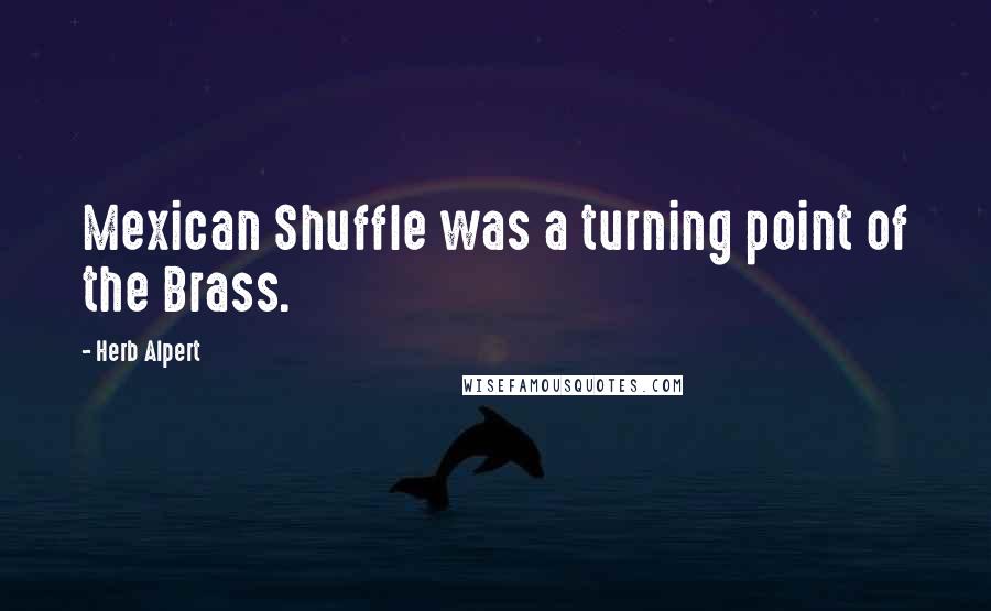 Herb Alpert Quotes: Mexican Shuffle was a turning point of the Brass.