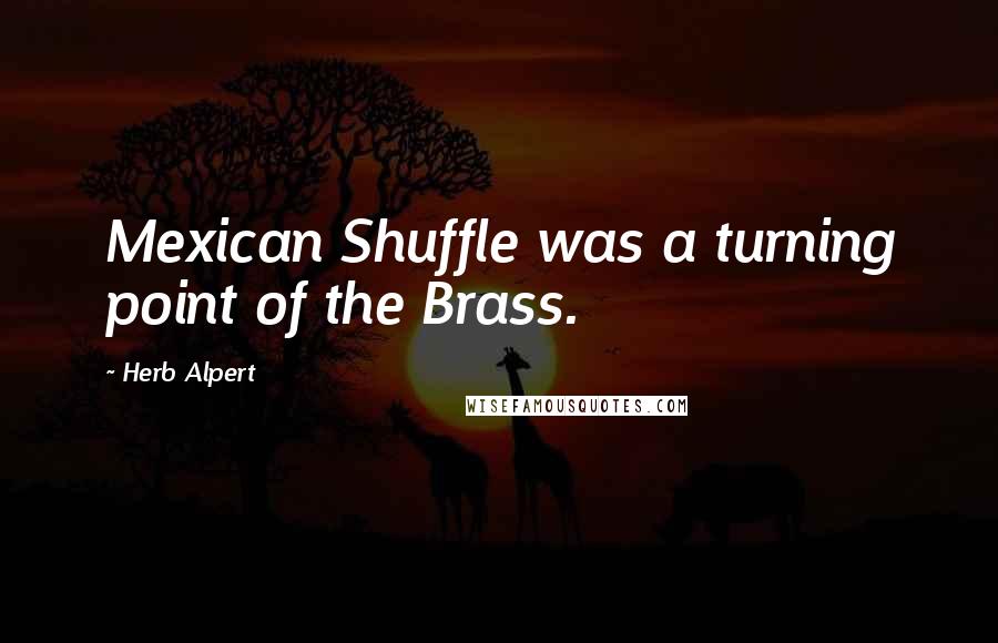 Herb Alpert Quotes: Mexican Shuffle was a turning point of the Brass.