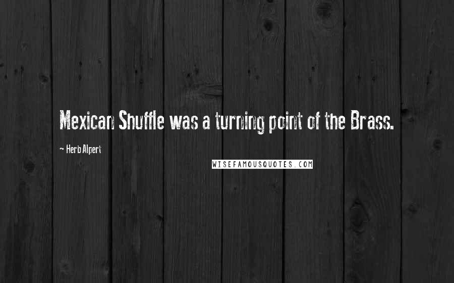 Herb Alpert Quotes: Mexican Shuffle was a turning point of the Brass.