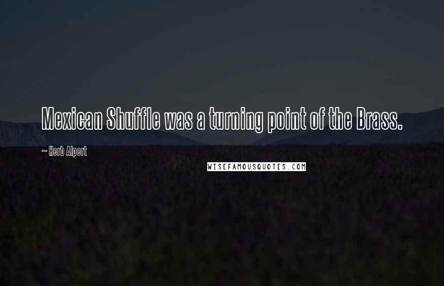Herb Alpert Quotes: Mexican Shuffle was a turning point of the Brass.