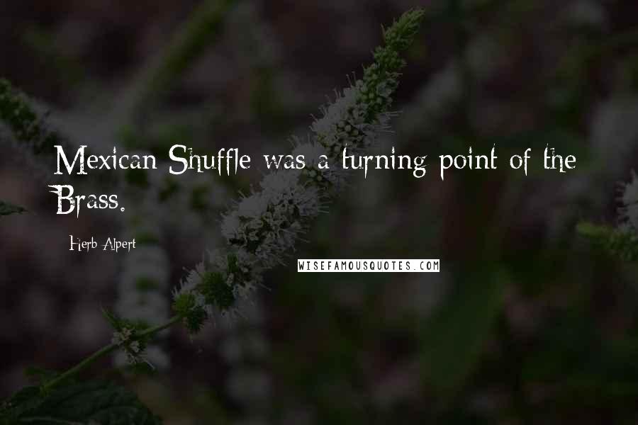 Herb Alpert Quotes: Mexican Shuffle was a turning point of the Brass.