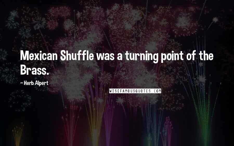 Herb Alpert Quotes: Mexican Shuffle was a turning point of the Brass.