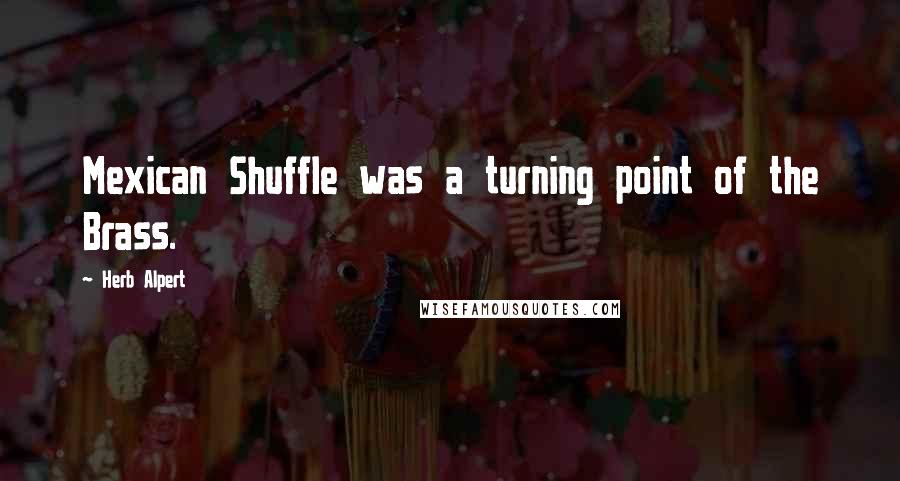 Herb Alpert Quotes: Mexican Shuffle was a turning point of the Brass.