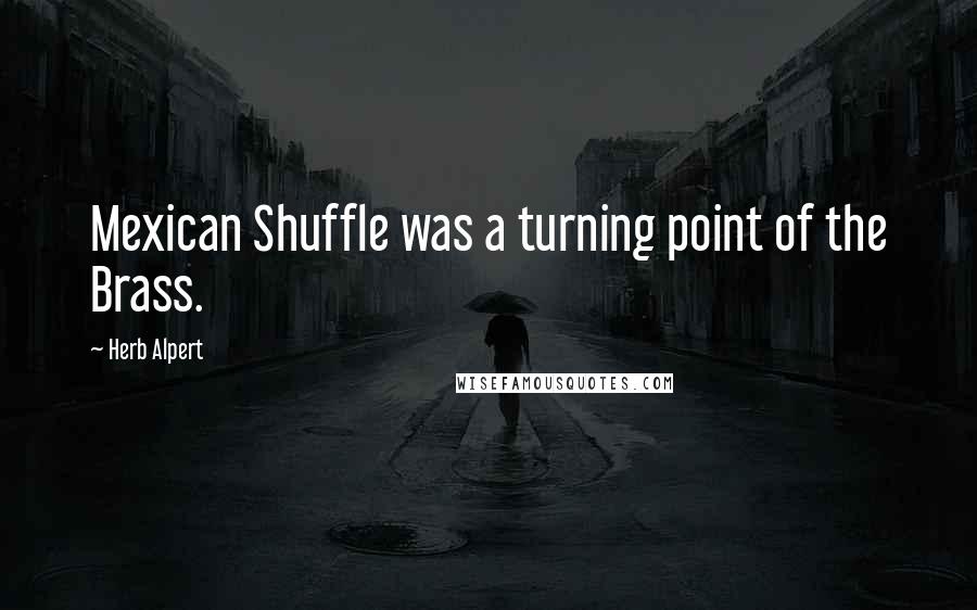 Herb Alpert Quotes: Mexican Shuffle was a turning point of the Brass.