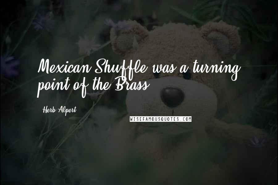 Herb Alpert Quotes: Mexican Shuffle was a turning point of the Brass.