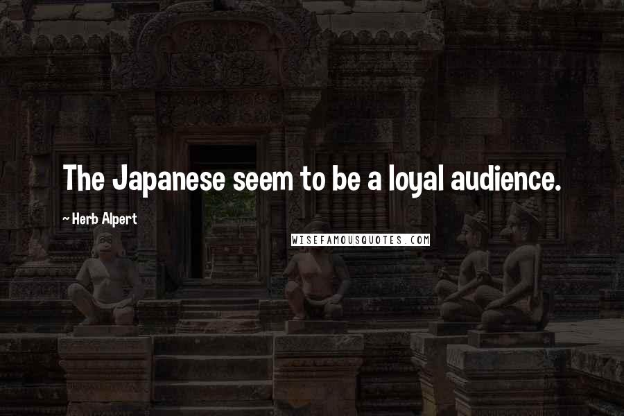 Herb Alpert Quotes: The Japanese seem to be a loyal audience.