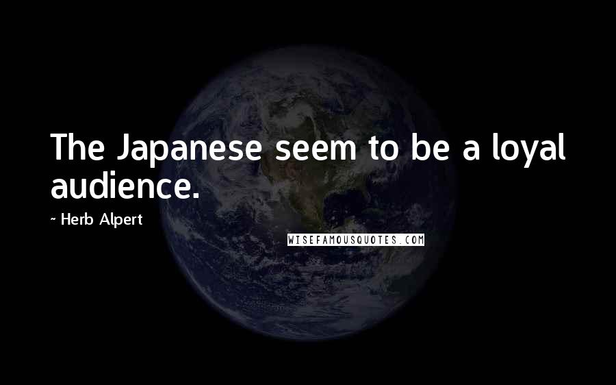 Herb Alpert Quotes: The Japanese seem to be a loyal audience.