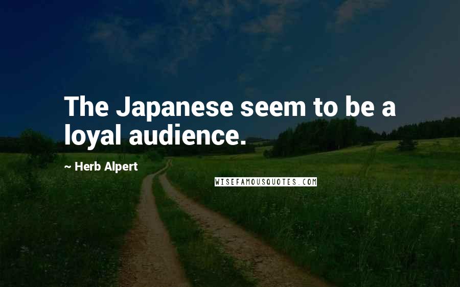 Herb Alpert Quotes: The Japanese seem to be a loyal audience.