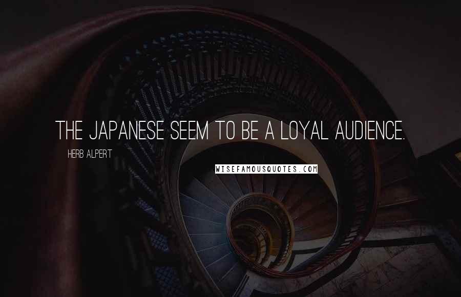 Herb Alpert Quotes: The Japanese seem to be a loyal audience.