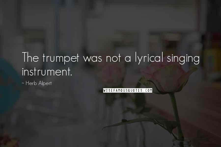 Herb Alpert Quotes: The trumpet was not a lyrical singing instrument.