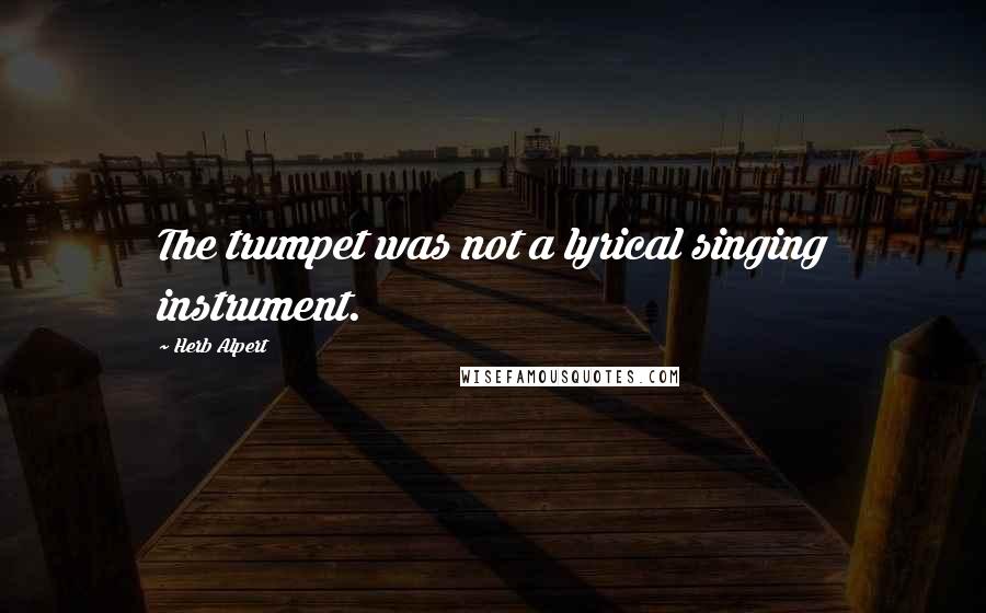 Herb Alpert Quotes: The trumpet was not a lyrical singing instrument.