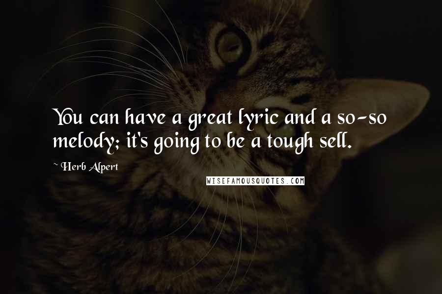 Herb Alpert Quotes: You can have a great lyric and a so-so melody; it's going to be a tough sell.