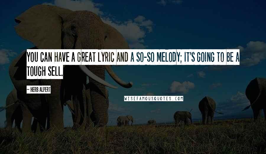 Herb Alpert Quotes: You can have a great lyric and a so-so melody; it's going to be a tough sell.