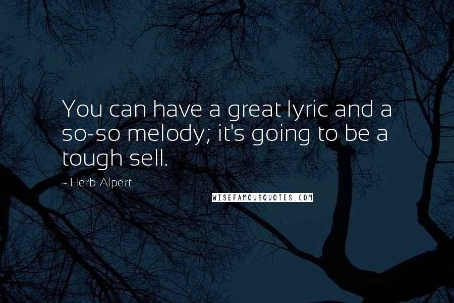 Herb Alpert Quotes: You can have a great lyric and a so-so melody; it's going to be a tough sell.