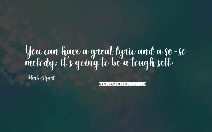 Herb Alpert Quotes: You can have a great lyric and a so-so melody; it's going to be a tough sell.