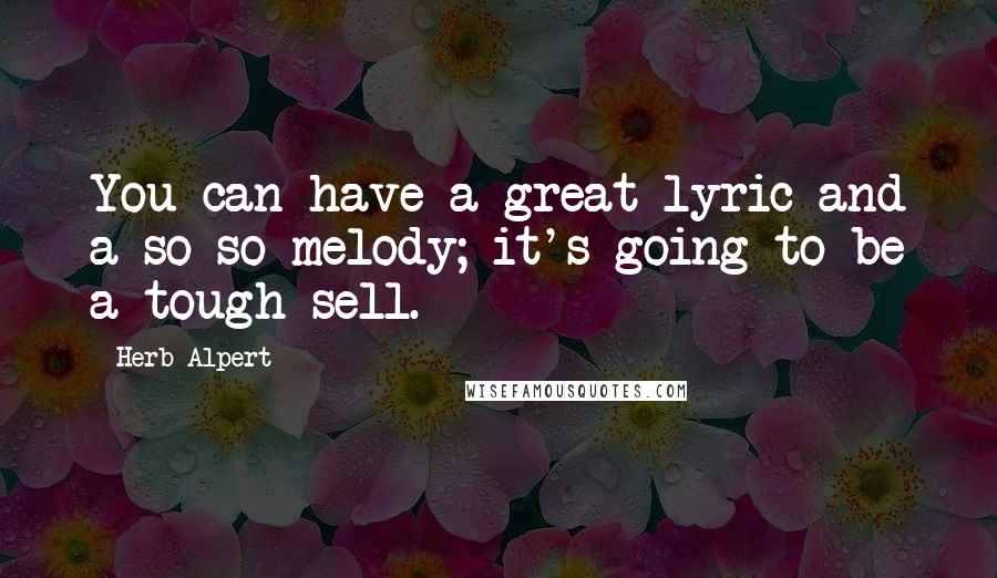 Herb Alpert Quotes: You can have a great lyric and a so-so melody; it's going to be a tough sell.