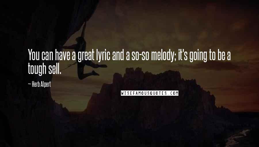 Herb Alpert Quotes: You can have a great lyric and a so-so melody; it's going to be a tough sell.