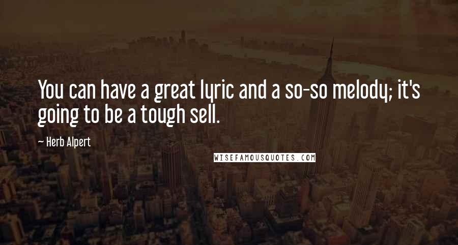 Herb Alpert Quotes: You can have a great lyric and a so-so melody; it's going to be a tough sell.