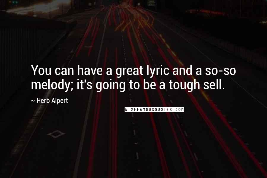 Herb Alpert Quotes: You can have a great lyric and a so-so melody; it's going to be a tough sell.