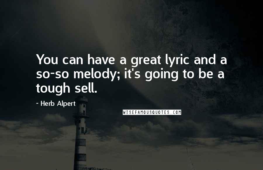 Herb Alpert Quotes: You can have a great lyric and a so-so melody; it's going to be a tough sell.