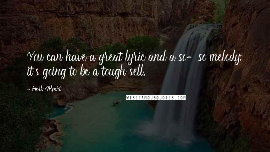 Herb Alpert Quotes: You can have a great lyric and a so-so melody; it's going to be a tough sell.