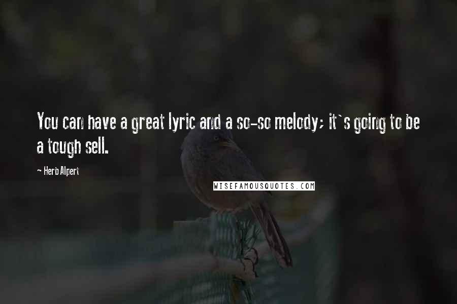 Herb Alpert Quotes: You can have a great lyric and a so-so melody; it's going to be a tough sell.