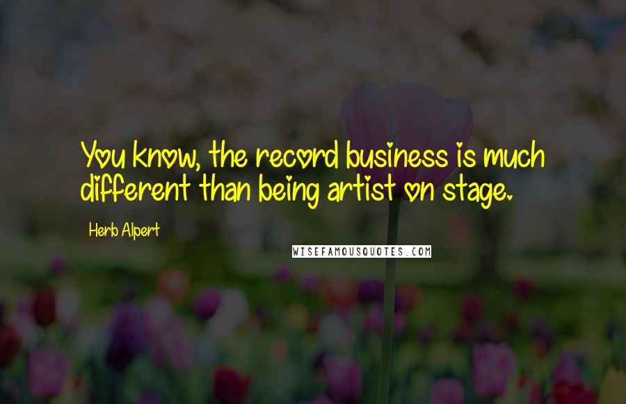 Herb Alpert Quotes: You know, the record business is much different than being artist on stage.