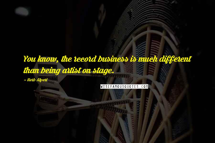 Herb Alpert Quotes: You know, the record business is much different than being artist on stage.