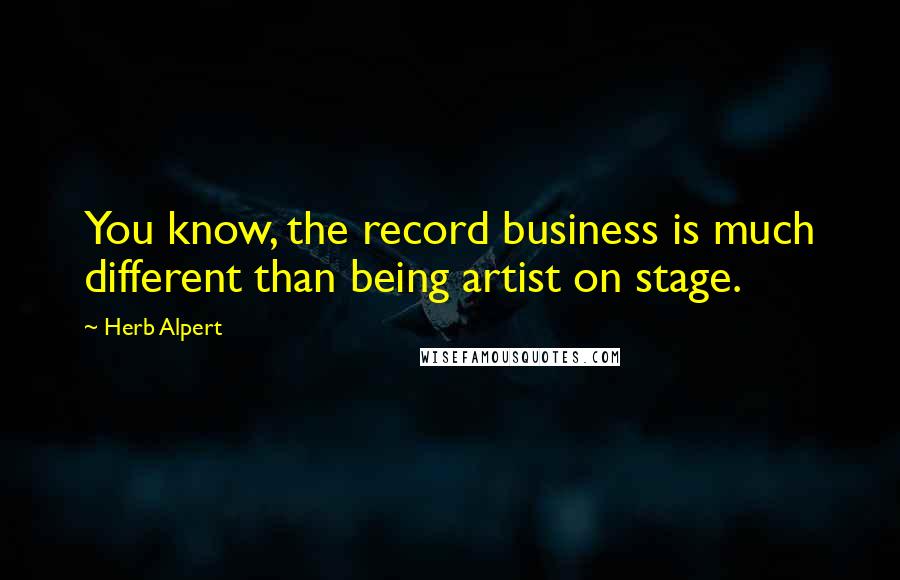 Herb Alpert Quotes: You know, the record business is much different than being artist on stage.