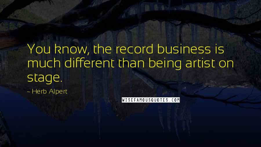 Herb Alpert Quotes: You know, the record business is much different than being artist on stage.