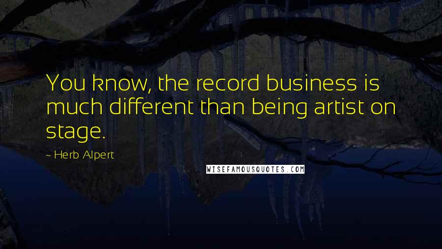 Herb Alpert Quotes: You know, the record business is much different than being artist on stage.