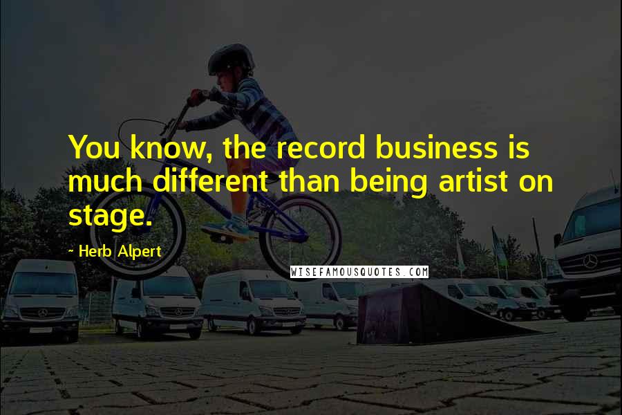 Herb Alpert Quotes: You know, the record business is much different than being artist on stage.