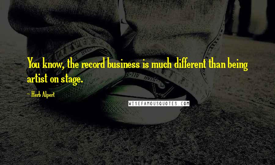 Herb Alpert Quotes: You know, the record business is much different than being artist on stage.