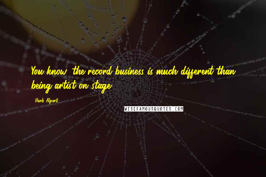 Herb Alpert Quotes: You know, the record business is much different than being artist on stage.