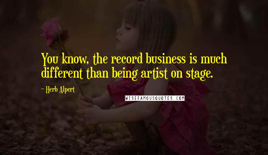 Herb Alpert Quotes: You know, the record business is much different than being artist on stage.