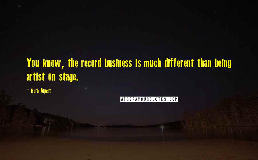 Herb Alpert Quotes: You know, the record business is much different than being artist on stage.