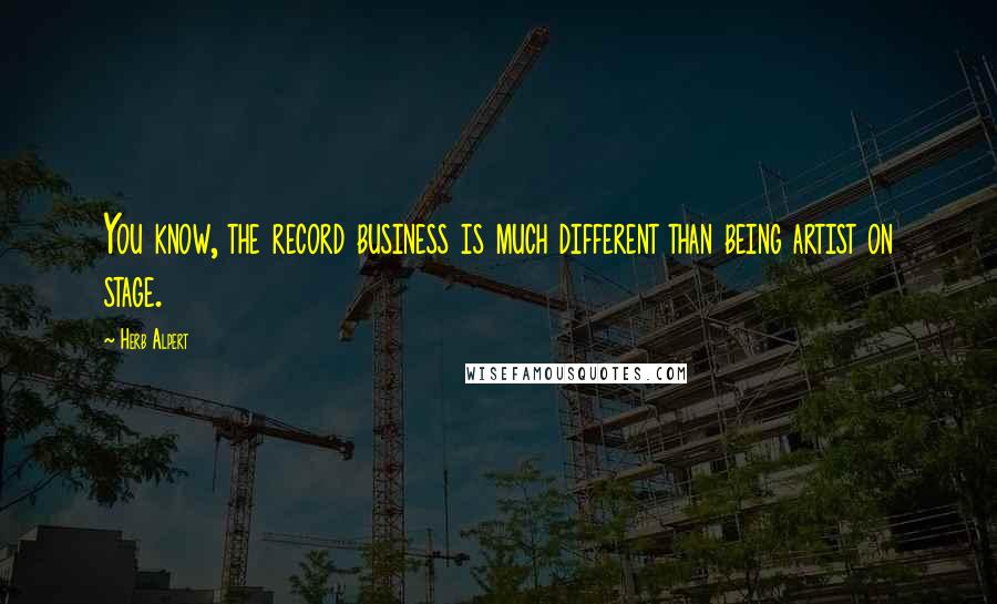 Herb Alpert Quotes: You know, the record business is much different than being artist on stage.