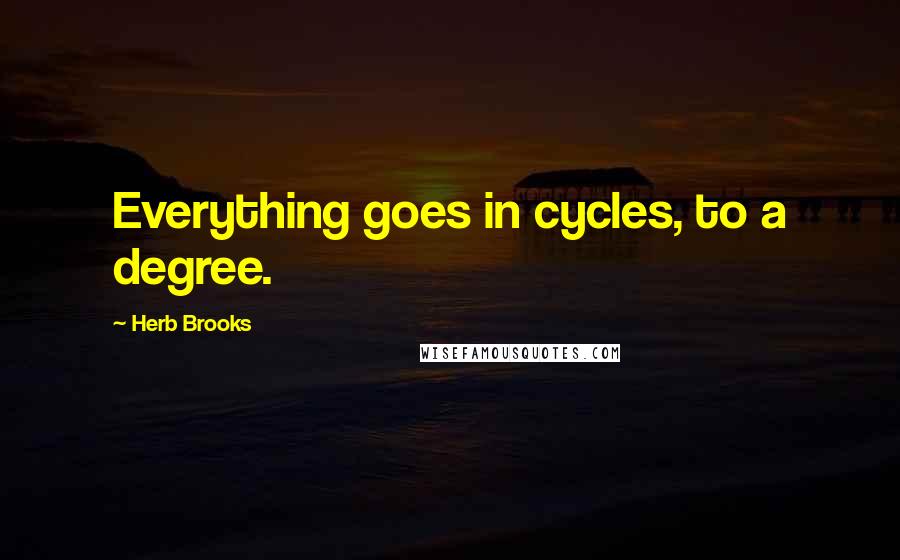 Herb Brooks Quotes: Everything goes in cycles, to a degree.