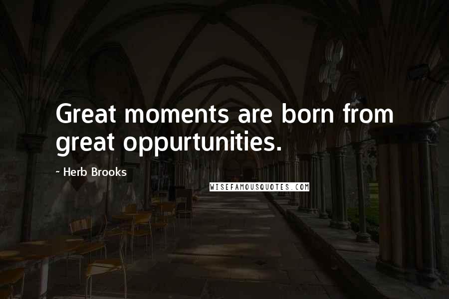 Herb Brooks Quotes: Great moments are born from great oppurtunities.