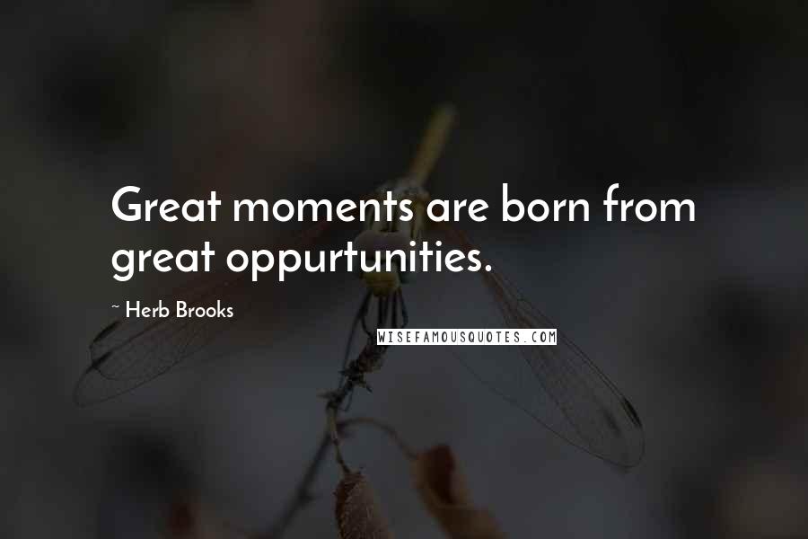 Herb Brooks Quotes: Great moments are born from great oppurtunities.