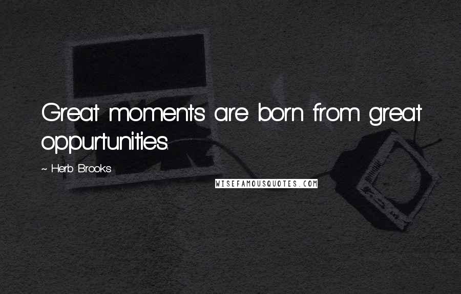 Herb Brooks Quotes: Great moments are born from great oppurtunities.