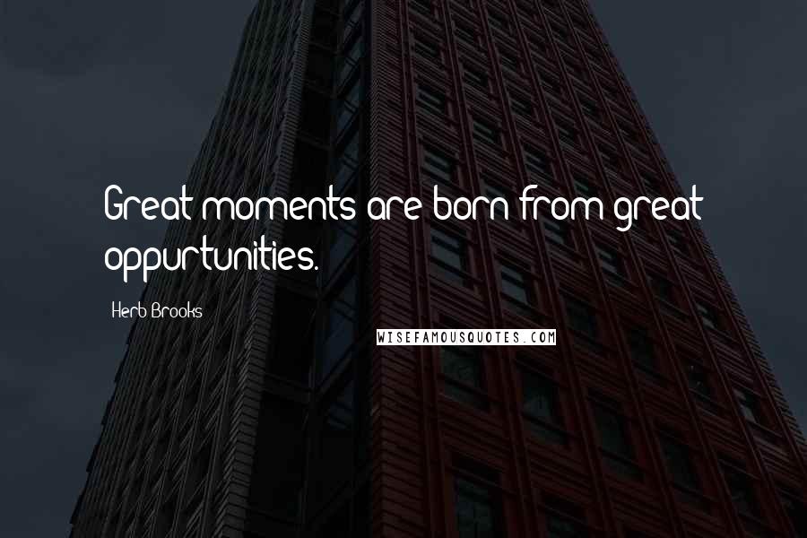 Herb Brooks Quotes: Great moments are born from great oppurtunities.