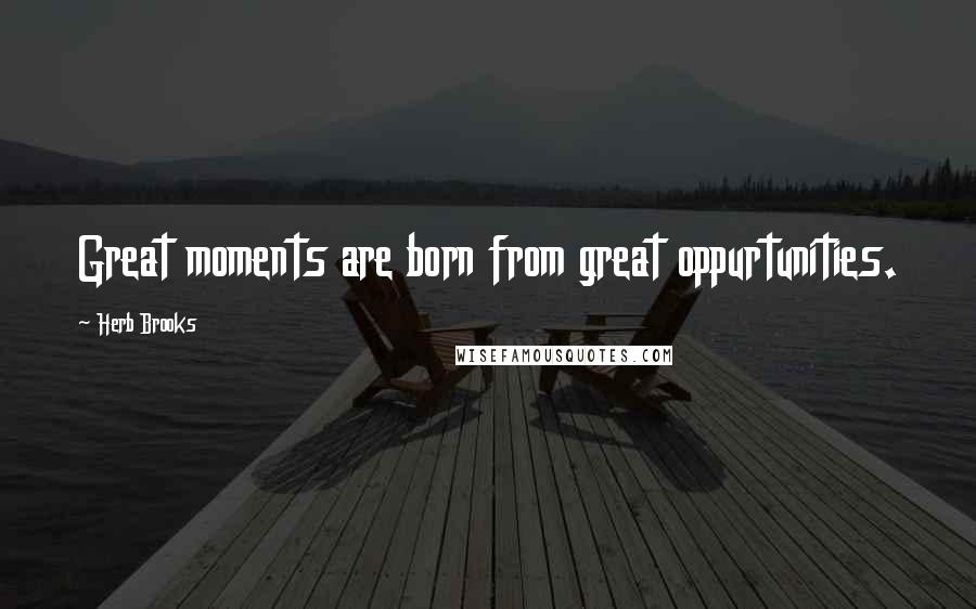 Herb Brooks Quotes: Great moments are born from great oppurtunities.