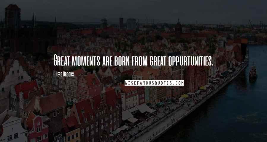 Herb Brooks Quotes: Great moments are born from great oppurtunities.