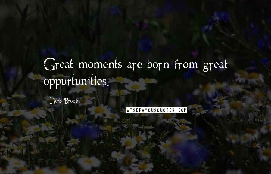 Herb Brooks Quotes: Great moments are born from great oppurtunities.