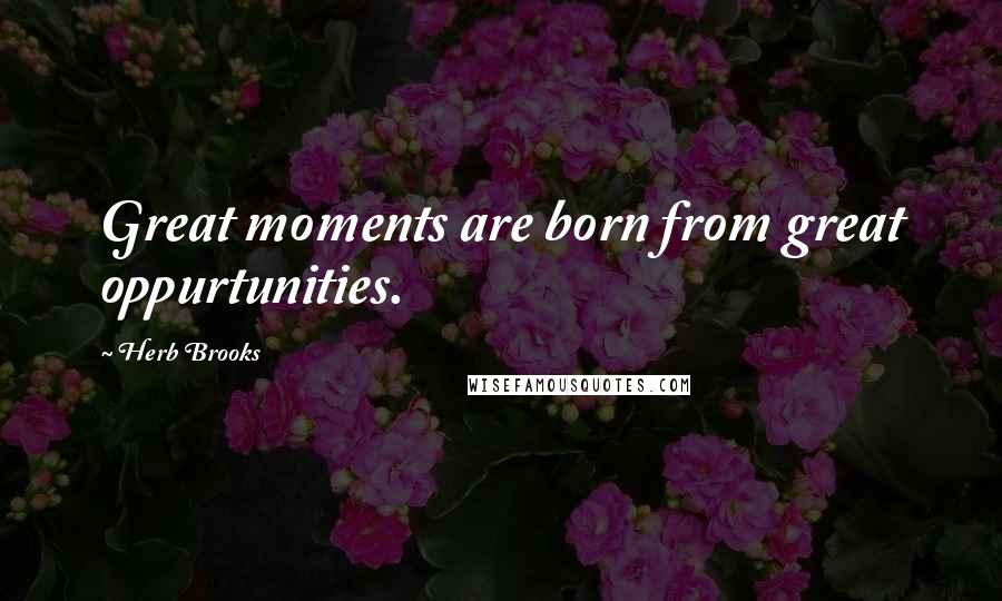 Herb Brooks Quotes: Great moments are born from great oppurtunities.