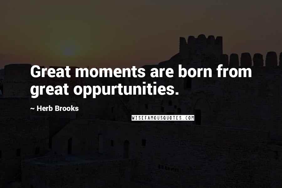 Herb Brooks Quotes: Great moments are born from great oppurtunities.