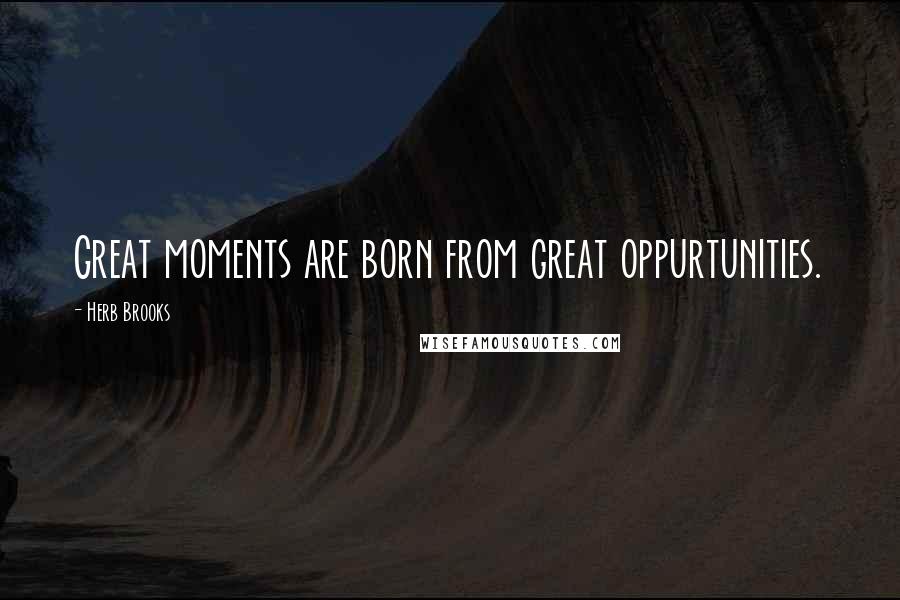 Herb Brooks Quotes: Great moments are born from great oppurtunities.