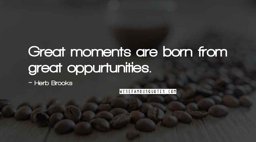 Herb Brooks Quotes: Great moments are born from great oppurtunities.