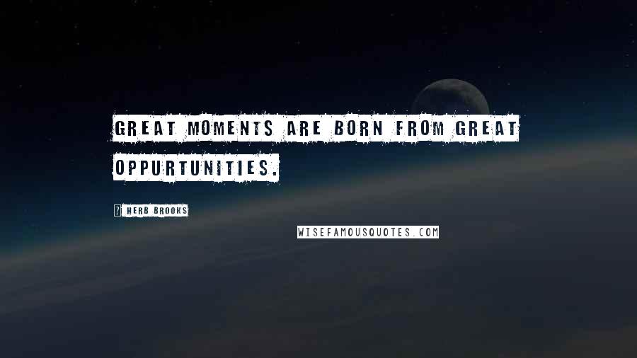 Herb Brooks Quotes: Great moments are born from great oppurtunities.